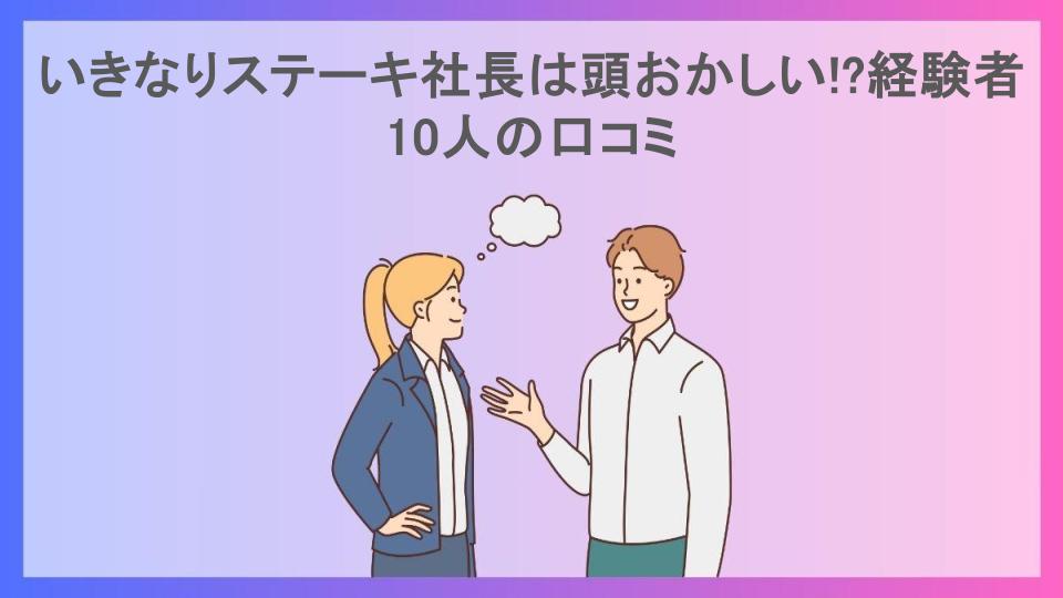 いきなりステーキ社長は頭おかしい!?経験者10人の口コミ